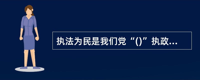 执法为民是我们党“()”执政理念对政法工作的必然要求。
