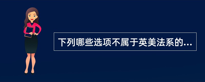 下列哪些选项不属于英美法系的特征？()