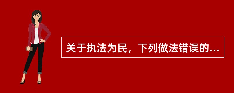 关于执法为民，下列做法错误的是()。