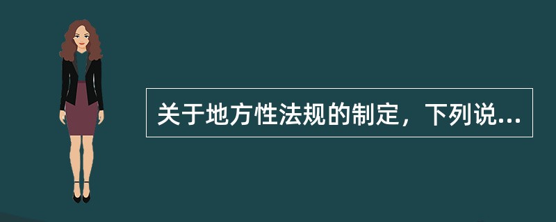 关于地方性法规的制定，下列说法错误的是：()