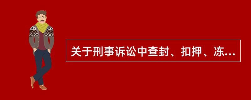 关于刑事诉讼中查封、扣押、冻结涉案财物的处理，下列选项错误的是()。