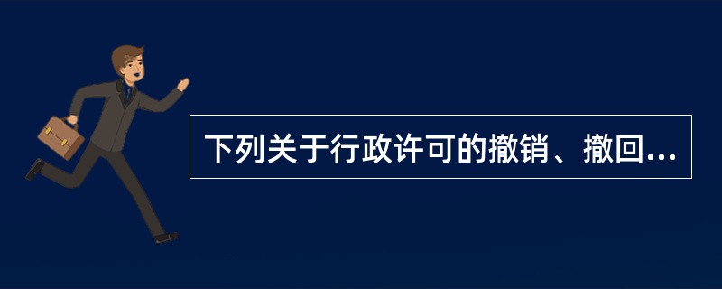 下列关于行政许可的撤销、撤回、吊销和注销说法错误的是()。