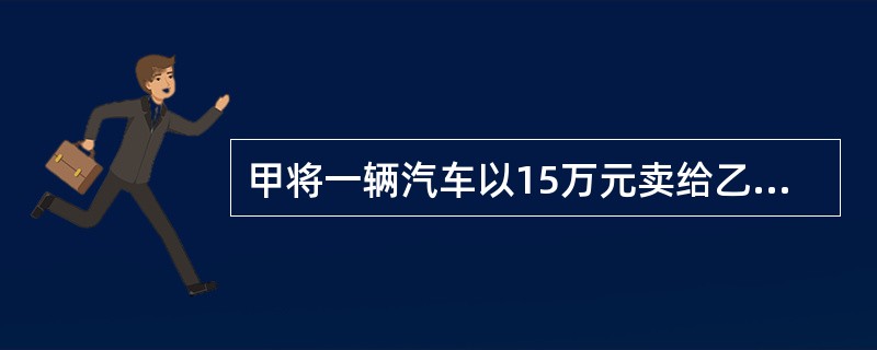 甲将一辆汽车以15万元卖给乙，乙付清全款，双方约定7日后交付该车并办理过户手续。丙知道此交易后，向甲表示愿以18万元购买该车，甲当即答应并与丙办理了过户手续。乙起诉甲、丙，要求判令汽车归己所有，并赔偿