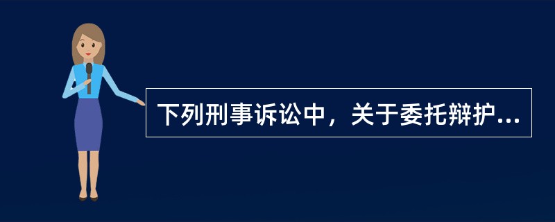 下列刑事诉讼中，关于委托辩护人的说法错误的是()。