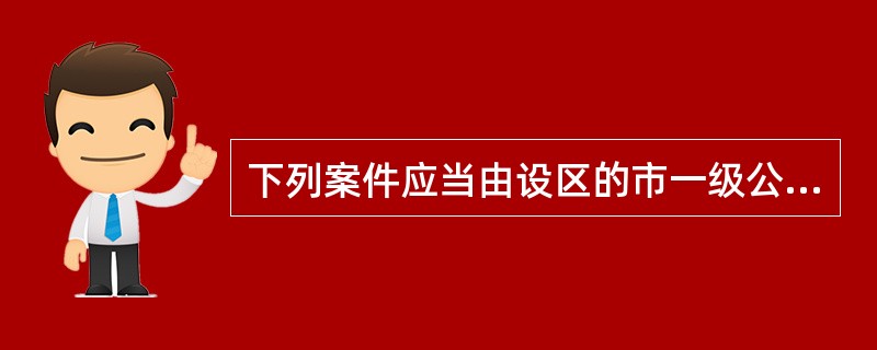 下列案件应当由设区的市一级公安机关管辖的是()。