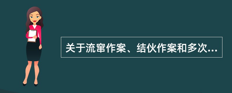 关于流窜作案、结伙作案和多次作案，以下理解正确的是()。