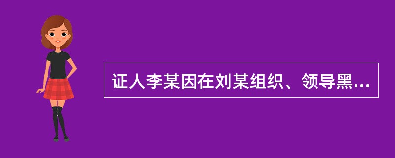 证人李某因在刘某组织、领导黑社会性质组织犯罪案件中作证，其人身安全面临危险。下列说法不正确的是()。