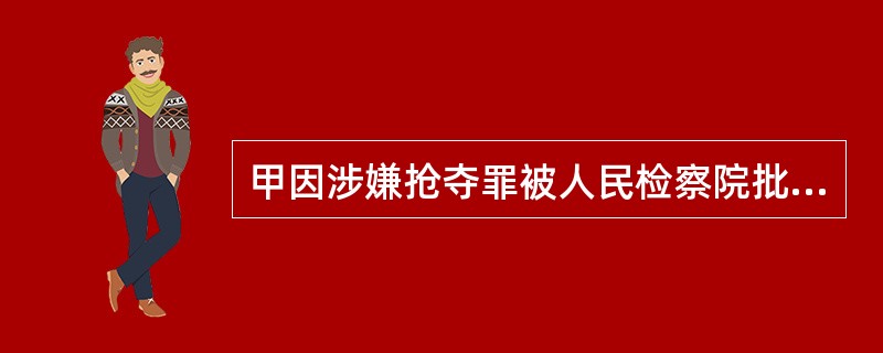甲因涉嫌抢夺罪被人民检察院批准逮捕，公安机关执行逮捕后，下列说法中正确的是()。