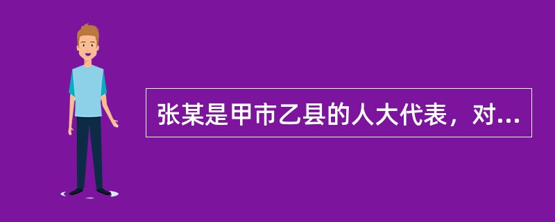 张某是甲市乙县的人大代表，对张某提请批准逮捕的许可机关是()。