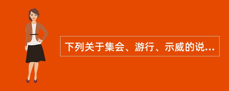 下列关于集会、游行、示威的说法正确的是()。