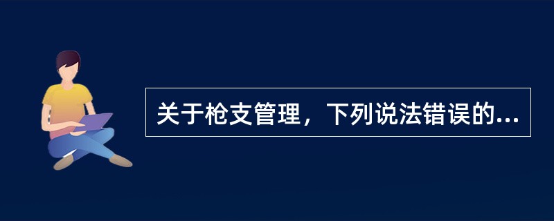 关于枪支管理，下列说法错误的是()。