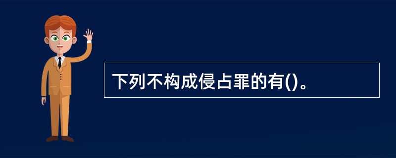 下列不构成侵占罪的有()。