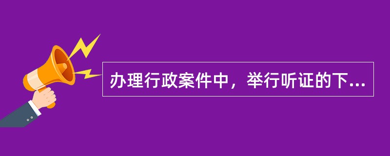 办理行政案件中，举行听证的下列说法错误的有()。