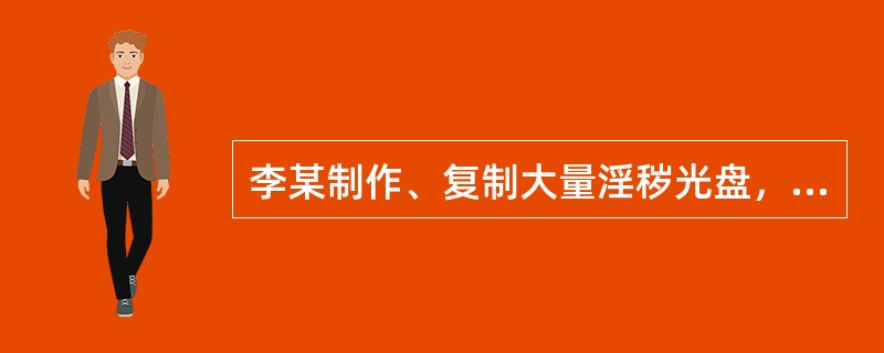 李某制作、复制大量淫秽光盘，除出售外，还多次将淫秽光盘借给多人观看。对其行为应()。