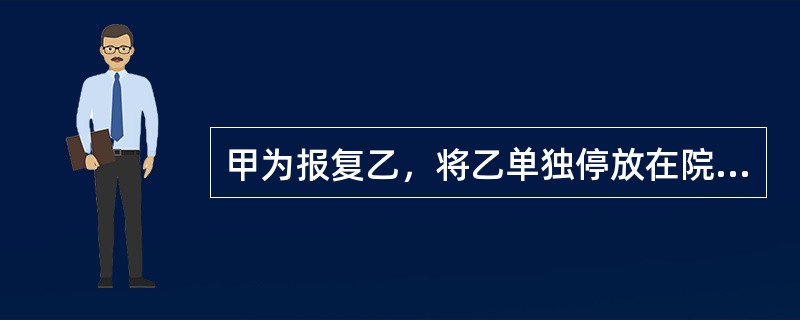 甲为报复乙，将乙单独停放在院子里的汽车烧毁，未造成其他损失。甲的行为构成()。