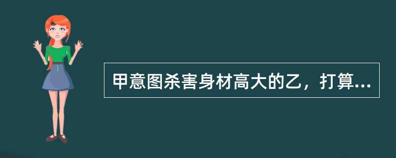 甲意图杀害身材高大的乙，打算先用安眠药使乙昏迷，然后勒乙脖子，致乙窒息死亡。由于甲放的安眠药过多，乙吞食过量安眠药后死亡。对此，下列说法正确的是()。