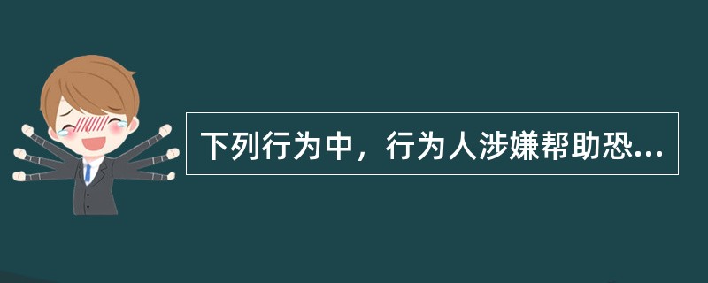 下列行为中，行为人涉嫌帮助恐怖活动罪的是()。