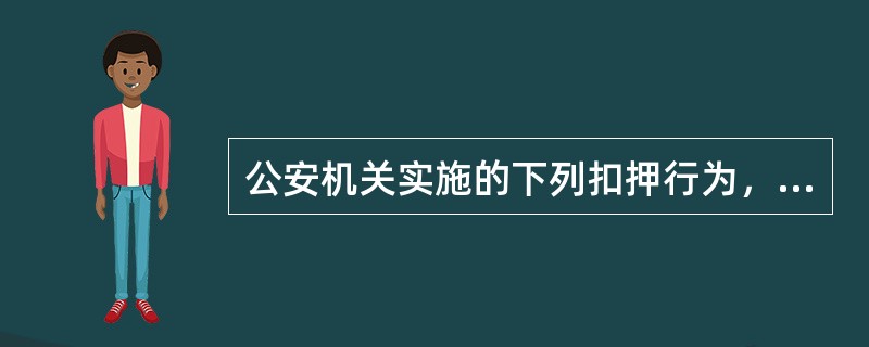 公安机关实施的下列扣押行为，不符合《行政强制法》规定的有()。