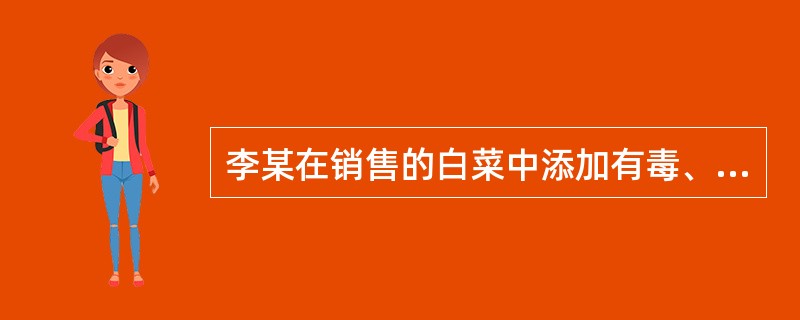 李某在销售的白菜中添加有毒、有害物质，王某购买后回家食用，造成2人重伤。李某的行为构成()。