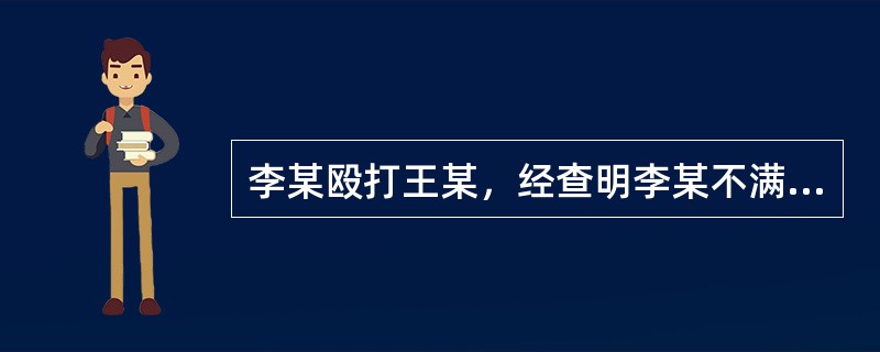 李某殴打王某，经查明李某不满14周岁，对本案的处理说法正确的是()。