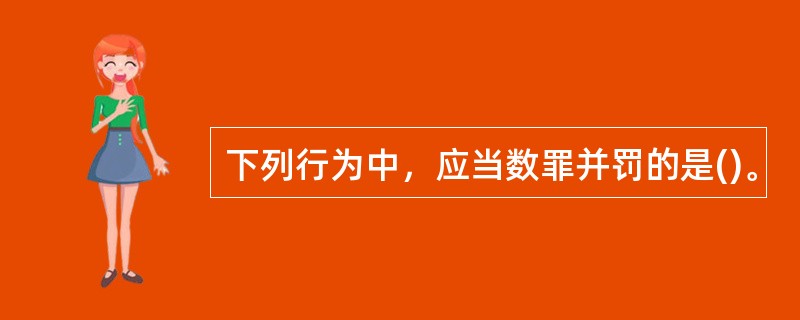 下列行为中，应当数罪并罚的是()。