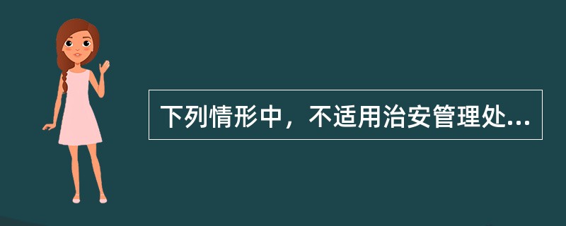 下列情形中，不适用治安管理处罚的是()。