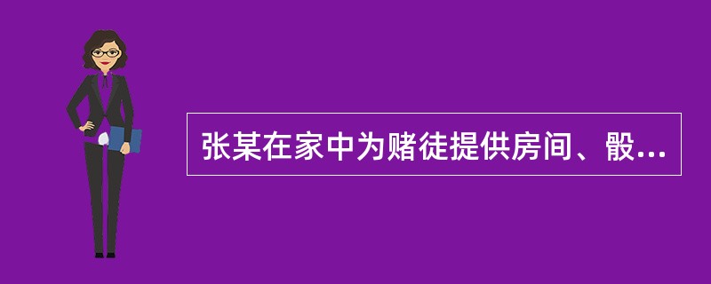 张某在家中为赌徒提供房间、骰子、桌椅等物实施赌博，并按小时收取场地费用，后被抓获。以下说法正确的是()。