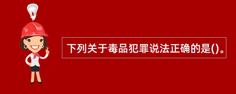 下列关于毒品犯罪说法正确的是()。