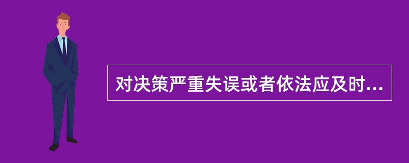 对决策严重失误或者依法应及时作出决策但久拖不决造成重大损失的，实行终身责任追究。（）