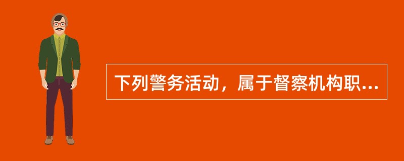 下列警务活动，属于督察机构职责的是()。