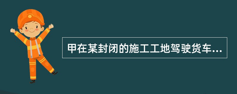 甲在某封闭的施工工地驾驶货车倒车时不慎将工友乙撞死，违反了单位关于“倒车时应当有人指挥”的规定。甲构成()。