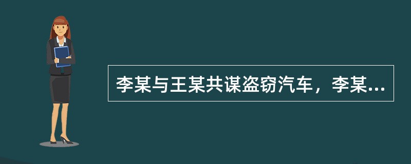 李某与王某共谋盗窃汽车，李某将盗车所需的钥匙交给王某。但李某后来向王某表明放弃犯罪之意，让王某归还钥匙。王某对李某说“你等几分钟，我用你的钥匙配制一把后再还给你”，之后李某要回了自己原来提供的钥匙。事