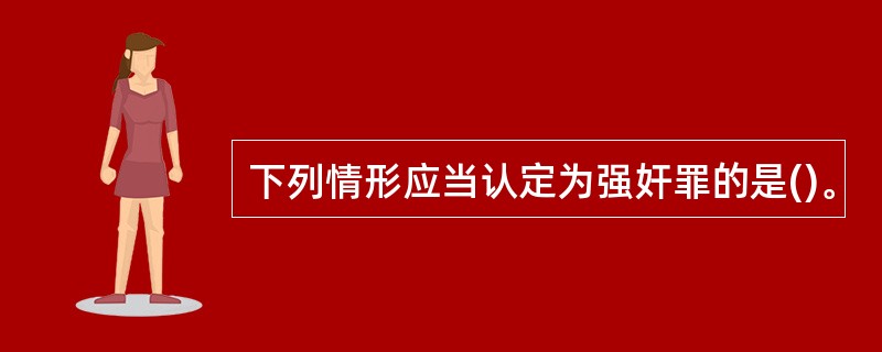 下列情形应当认定为强奸罪的是()。