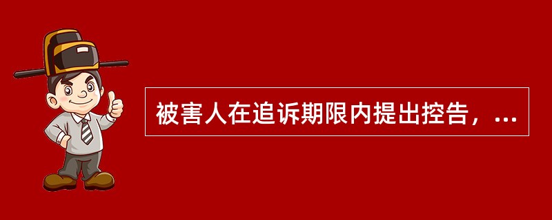 被害人在追诉期限内提出控告，人民法院、人民检察院、公安机关应当立案而不予立案的，不受追诉期限的限制。()