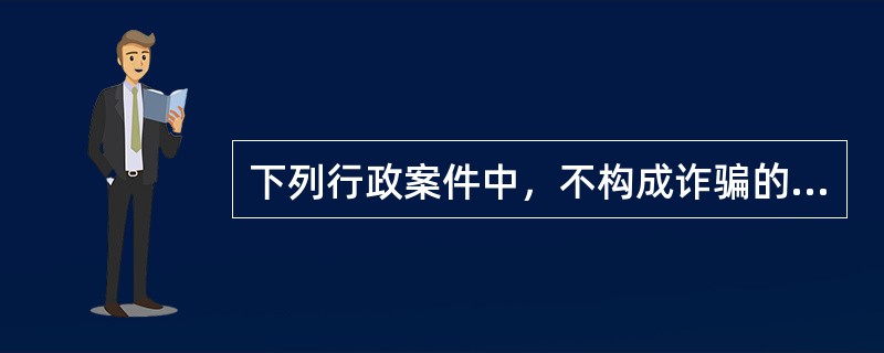 下列行政案件中，不构成诈骗的违反治安管理行为的是()。