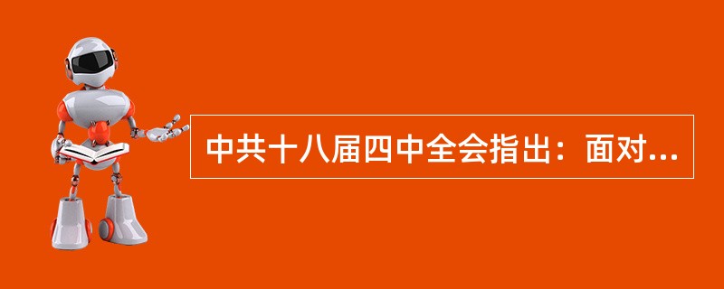 中共十八届四中全会指出：面对新形势新任务，我们党要更好统筹国内国际两个大局，更好维护和运用我国发展的重要战略机遇期，更好统筹社会力量、平衡社会利益、调节社会关系、规范社会行为，使我国社会在深刻变革中既