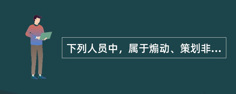 下列人员中，属于煽动、策划非法集会、游行、示威行为的处罚对象的是()。