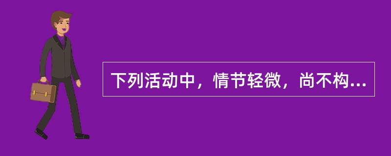 下列活动中，情节轻微，尚不构成犯罪的，依法由公安机关予以行政处罚的有()。