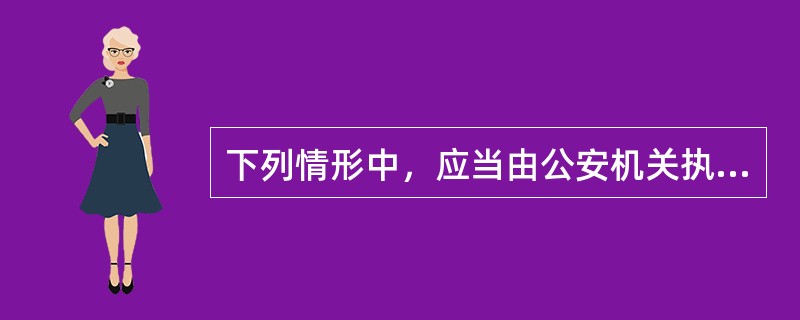 下列情形中，应当由公安机关执行刑罚的是()。