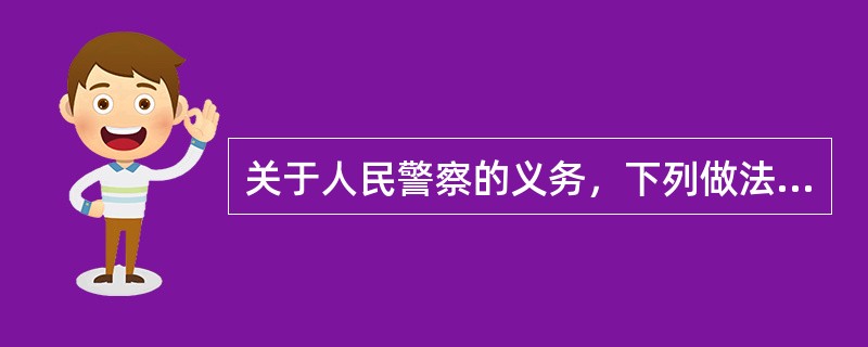 关于人民警察的义务，下列做法不正确的是()。