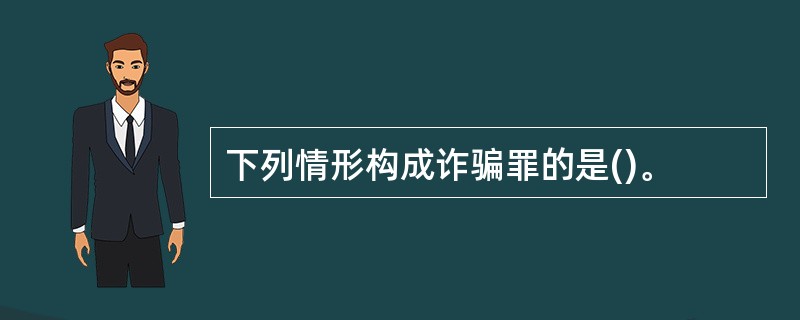 下列情形构成诈骗罪的是()。