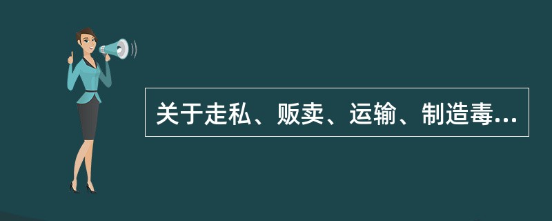 关于走私、贩卖、运输、制造毒品罪，下列说法正确的是()。