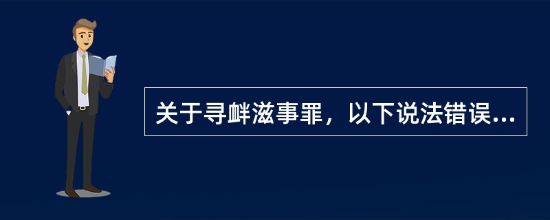 关于寻衅滋事罪，以下说法错误的是()。