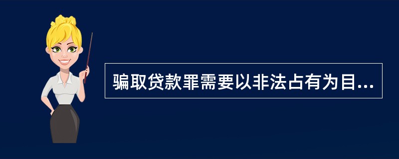 骗取贷款罪需要以非法占有为目的。()