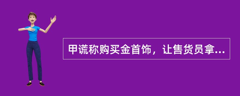 甲谎称购买金首饰，让售货员拿出金项链，趁售货员不注意将仅值30余元的包金项链与价值2000多元的纯金项链掉包得逞。甲的行为构成()。