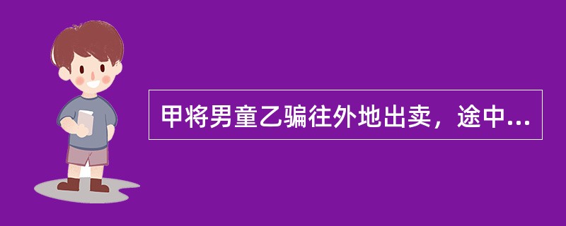 甲将男童乙骗往外地出卖，途中甲多次对乙实施强制猥亵行为。甲尚未将乙卖出便被公安人员抓获。关于甲行为的定性和处罚，下列说法正确的是()。