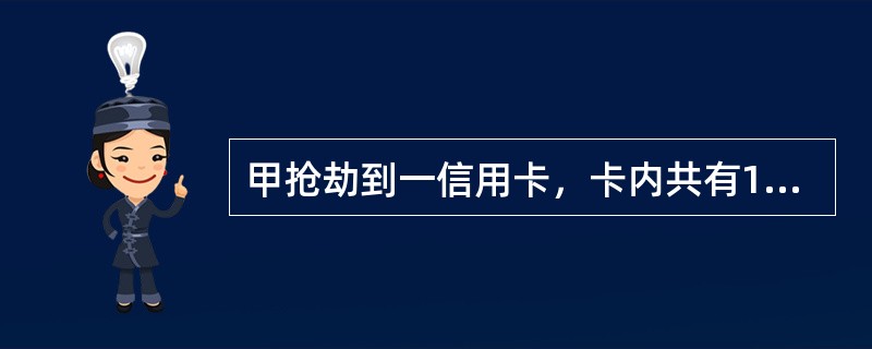 甲抢劫到一信用卡，卡内共有1万元钱，其取出3000元消费。对甲的抢劫罪应按照1万元定罪量刑。()