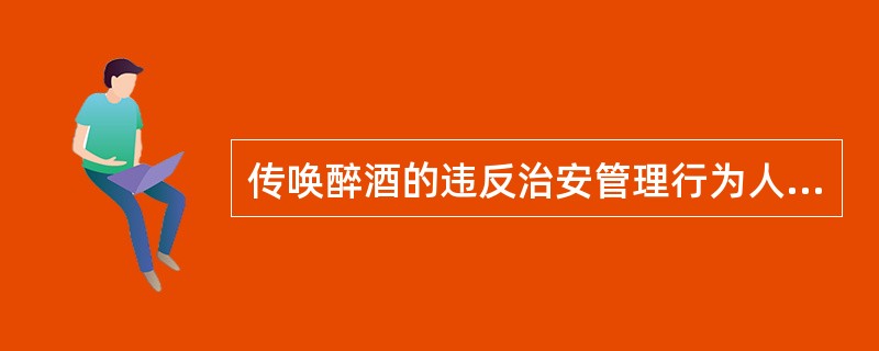 传唤醉酒的违反治安管理行为人，应当先约束到酒醒，但询问查证的时间从醉酒的人被传唤到公安机关或者指定地点时开始计算。