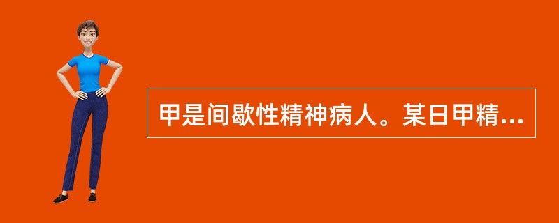 甲是间歇性精神病人。某日甲精神正常时喝醉了酒，把某酒店老板打成重伤，则甲()。