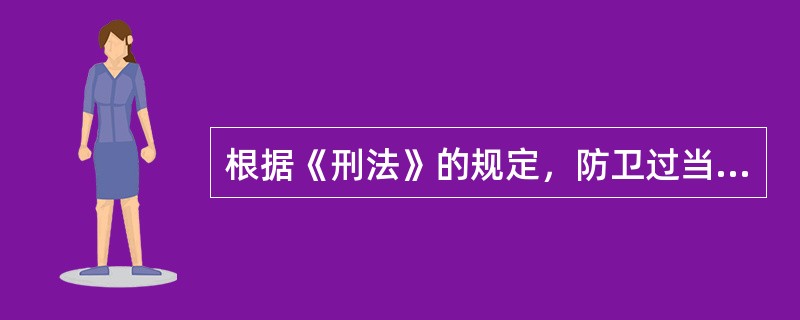 根据《刑法》的规定，防卫过当应负刑事责任，但是()处罚。